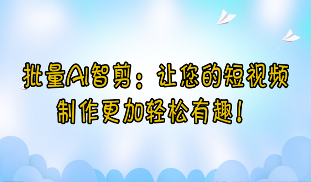 【云炫AI智剪】批量AI智剪：让您的短视频制作更加轻松有趣！