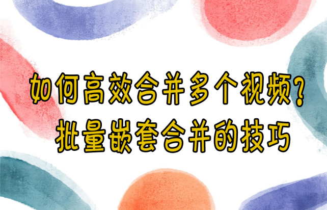 【云炫AI智剪】如何高效合并多个视频？批量嵌套合并的技巧