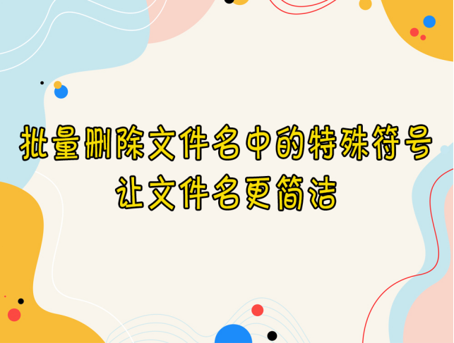 【云炫文件管理器】一键批量删除文件名中的特殊符号，让文件名更简洁的方法